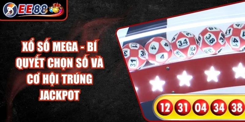 Xổ Số Mega - Bí Quyết Chọn Số Và Cơ Hội Trúng Jackpot